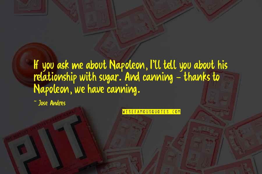 All I Ask For In A Relationship Quotes By Jose Andres: If you ask me about Napoleon, I'll tell All I Ask For In A Relationship Quotes By Jose Andres: If you ask me about Napoleon, I'll tell