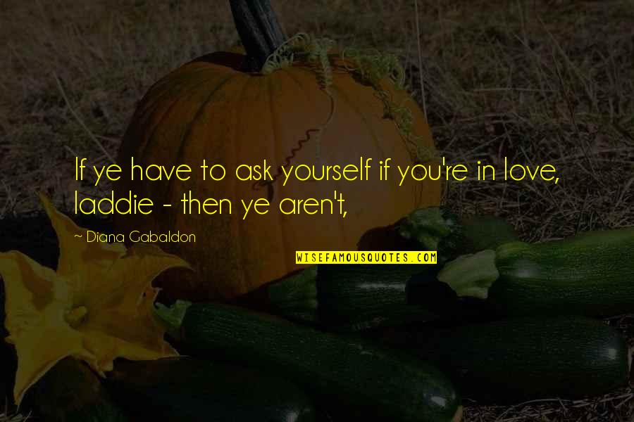 All I Ask For Is Love Quotes By Diana Gabaldon: If ye have to ask yourself if you're