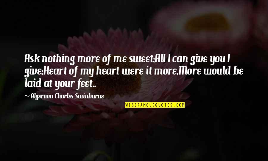 All I Ask Of You Quotes By Algernon Charles Swinburne: Ask nothing more of me sweet;All I can