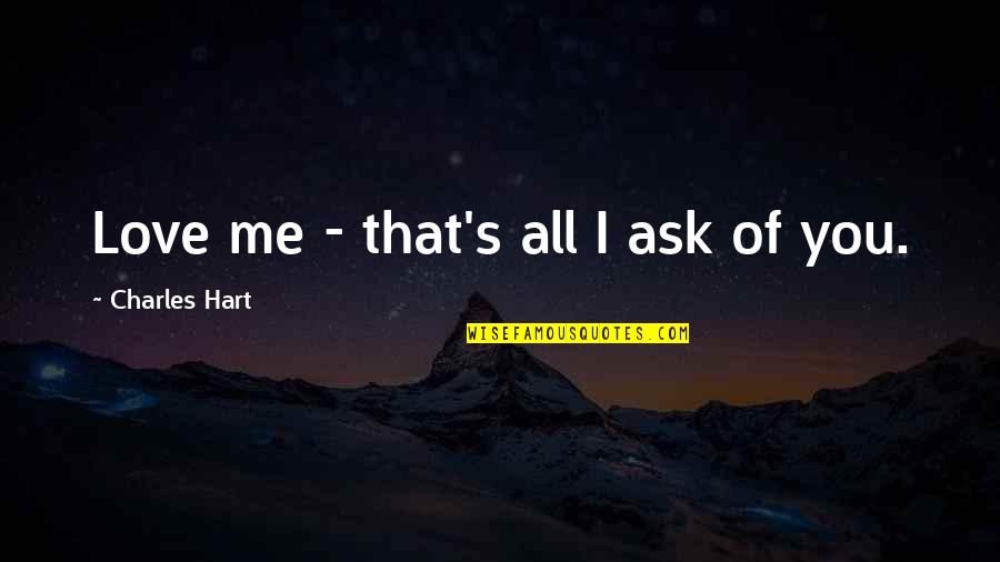 All I Ask Of You Quotes By Charles Hart: Love me - that's all I ask of
