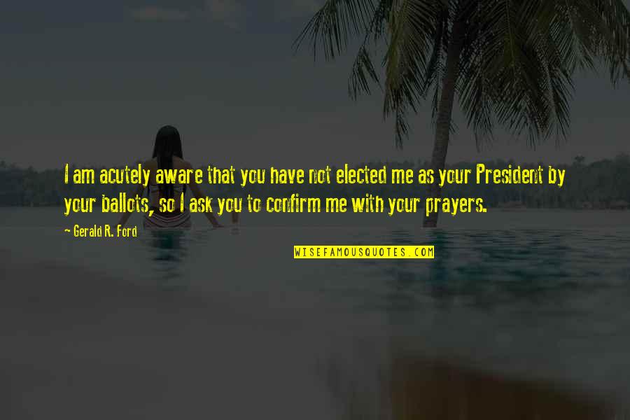 All I Ask Of You Quotes By Gerald R. Ford: I am acutely aware that you have not