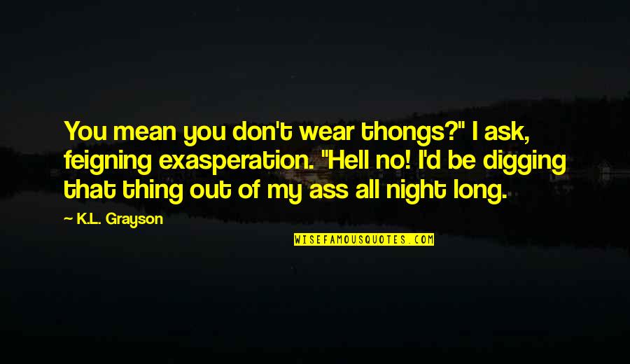 All I Ask Of You Quotes By K.L. Grayson: You mean you don't wear thongs?" I ask,
