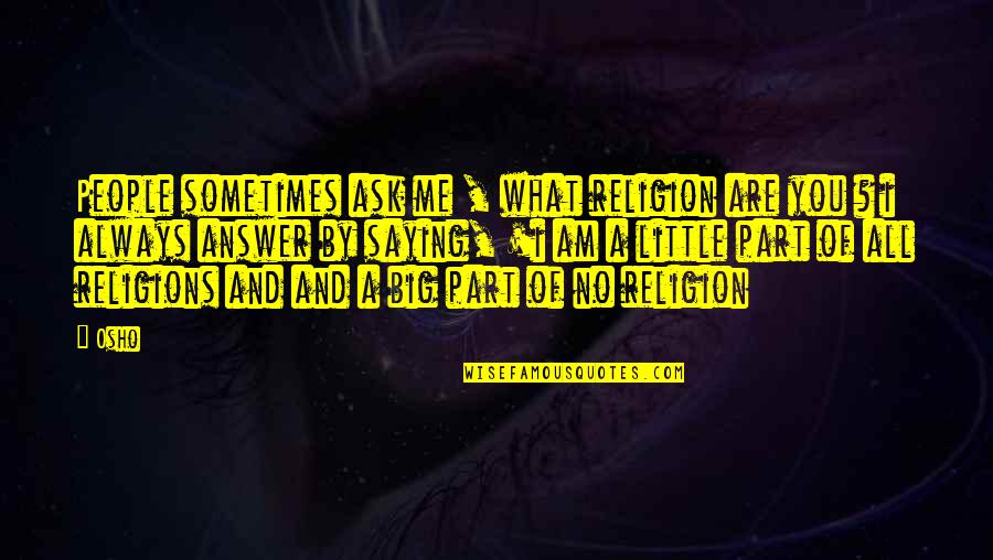 All I Ask Of You Quotes By Osho: People sometimes ask me , what religion are