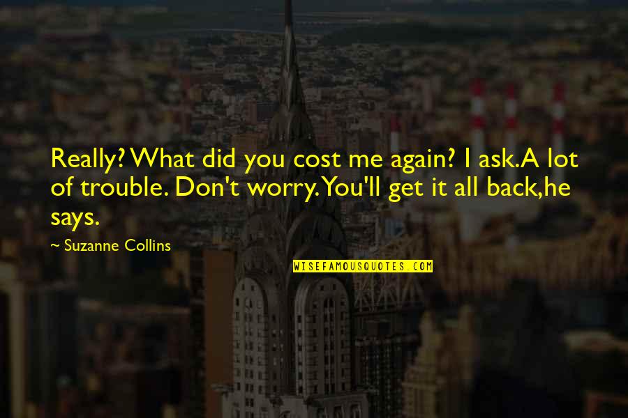 All I Ask Of You Quotes By Suzanne Collins: Really? What did you cost me again? I