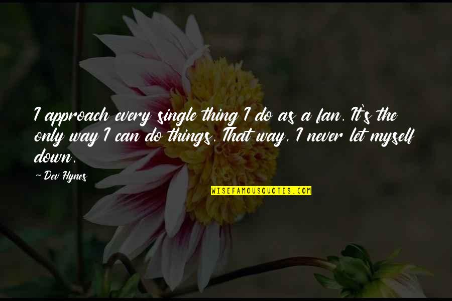 All I Can Do Is Be Myself Quotes By Dev Hynes: I approach every single thing I do as All I Can Do Is Be Myself Quotes By Dev Hynes: I approach every single thing I do as
