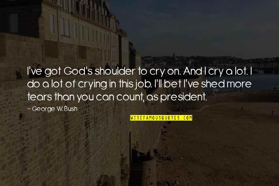 All I Can Do Is Cry Quotes By George W. Bush: I've got God's shoulder to cry on. And