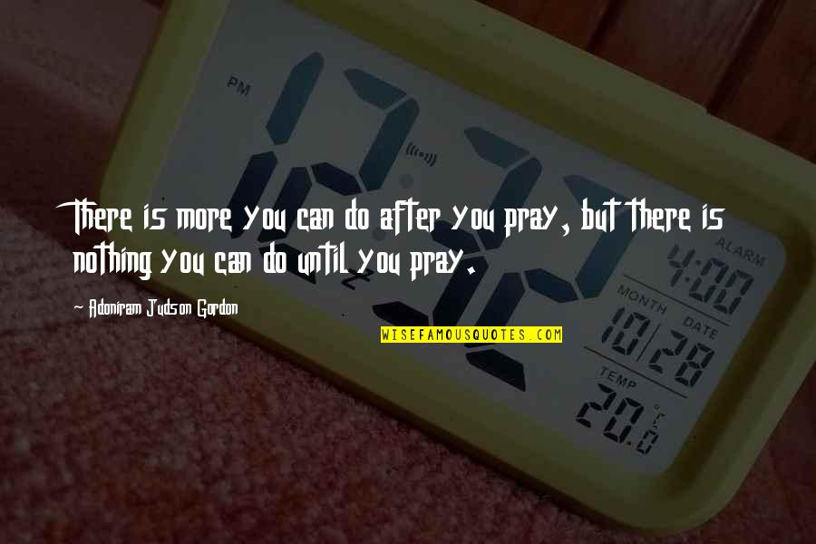 All I Can Do Is Pray Quotes By Adoniram Judson Gordon: There is more you can do after you