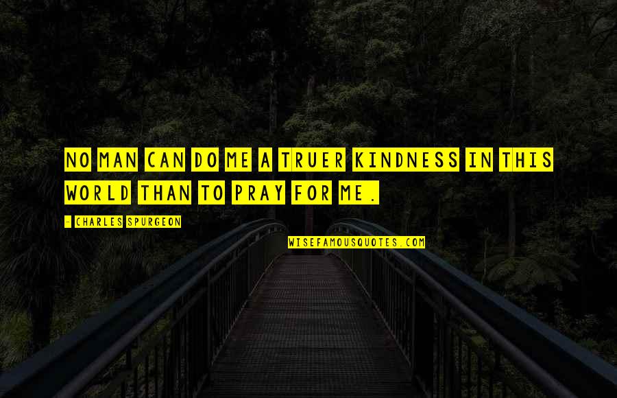 All I Can Do Is Pray Quotes By Charles Spurgeon: No man can do me a truer kindness