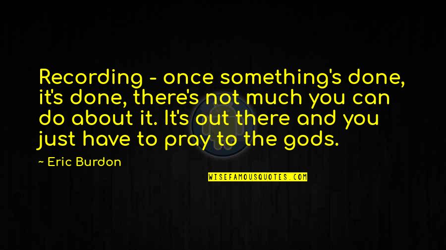 All I Can Do Is Pray Quotes By Eric Burdon: Recording - once something's done, it's done, there's