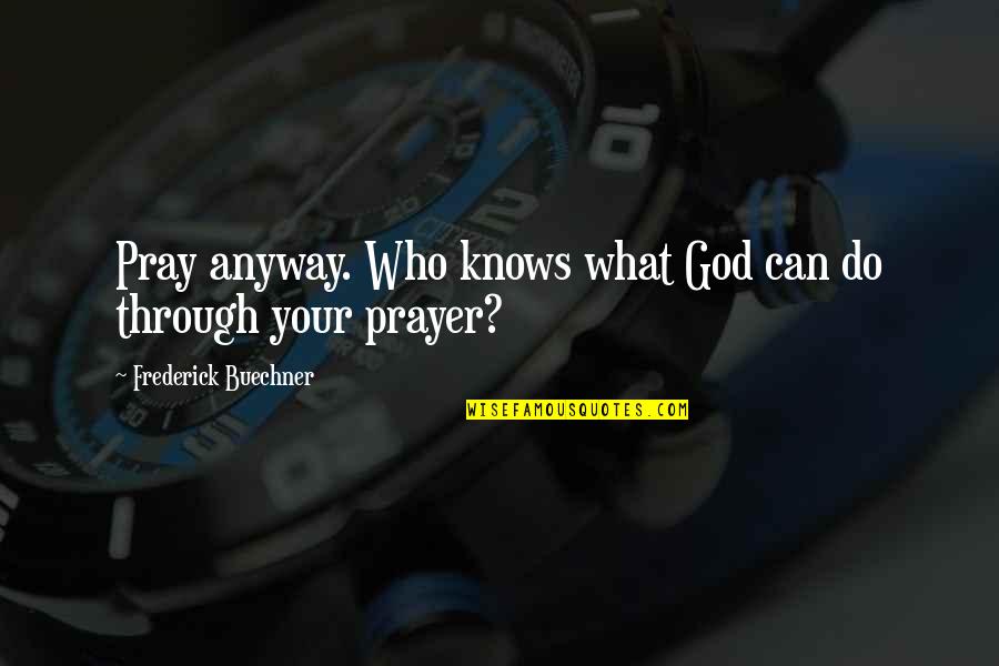 All I Can Do Is Pray Quotes By Frederick Buechner: Pray anyway. Who knows what God can do