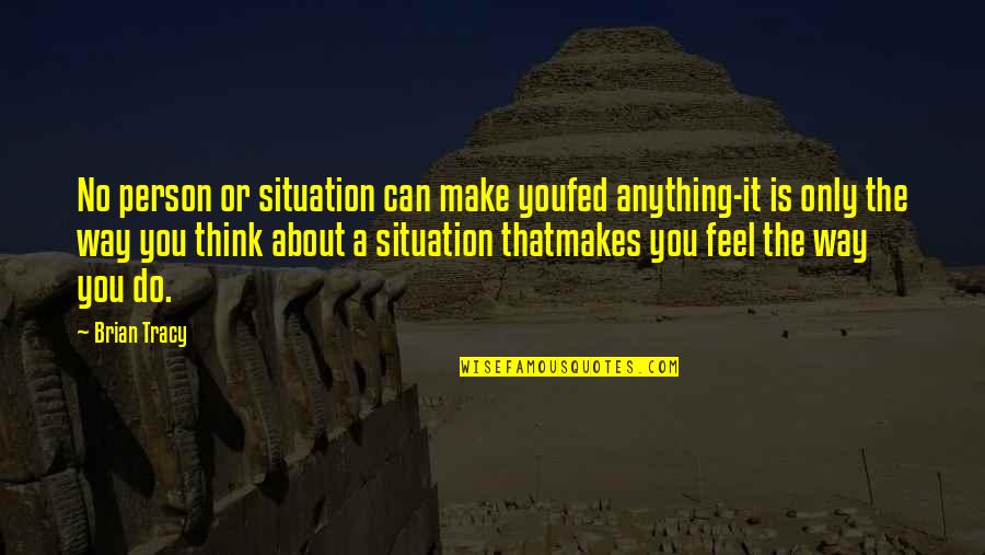 All I Can Do Is Think About You Quotes By Brian Tracy: No person or situation can make youfed anything-it