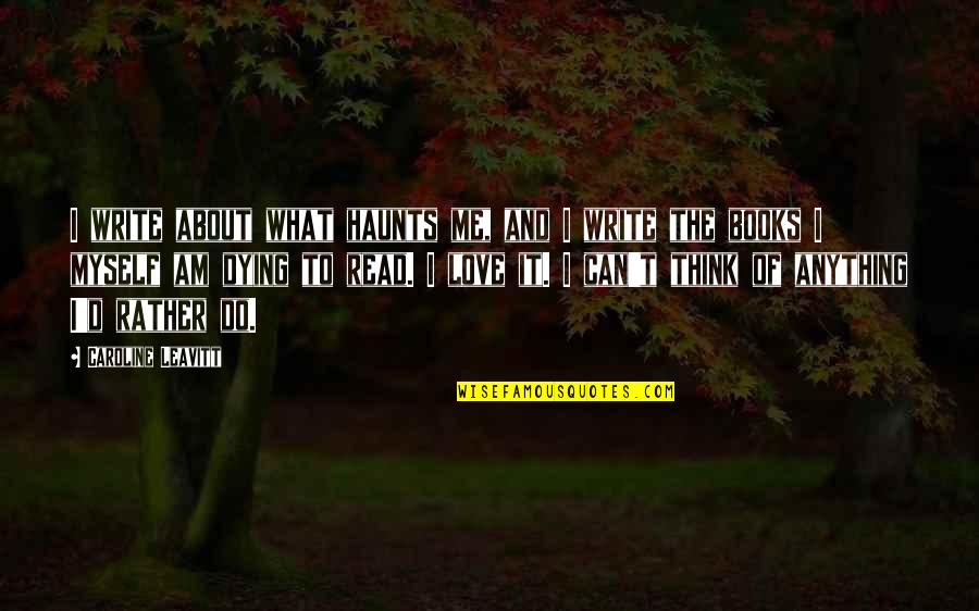 All I Can Do Is Think About You Quotes By Caroline Leavitt: I write about what haunts me, and I