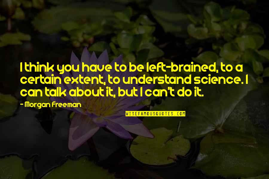 All I Can Do Is Think About You Quotes By Morgan Freeman: I think you have to be left-brained, to