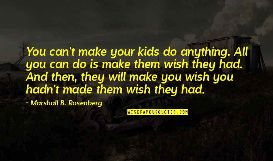 All I Can Do Is Wish Quotes By Marshall B. Rosenberg: You can't make your kids do anything. All