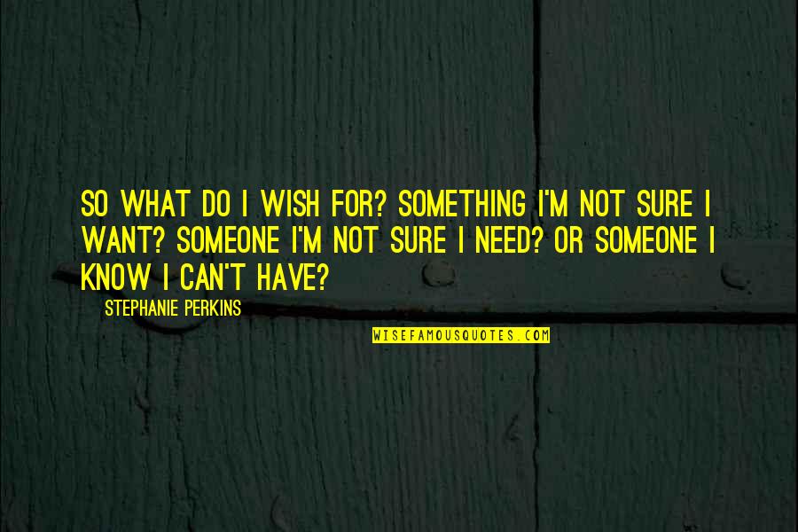 All I Can Do Is Wish Quotes By Stephanie Perkins: So what do I wish for? Something I'm