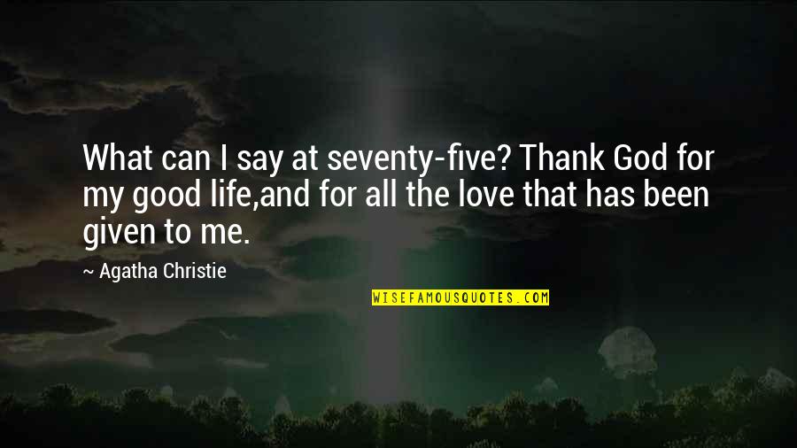 All I Can Say Is I Love You Quotes By Agatha Christie: What can I say at seventy-five? Thank God All I Can Say Is I Love You Quotes By Agatha Christie: What can I say at seventy-five? Thank God
