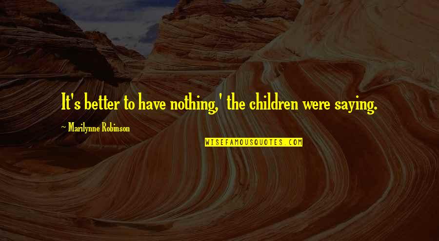 All I Care About Is My Family Quotes By Marilynne Robinson: It's better to have nothing,' the children were