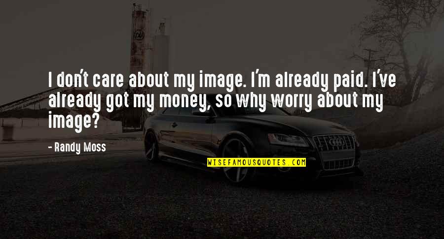 All I Care About Is My Money Quotes By Randy Moss: I don't care about my image. I'm already