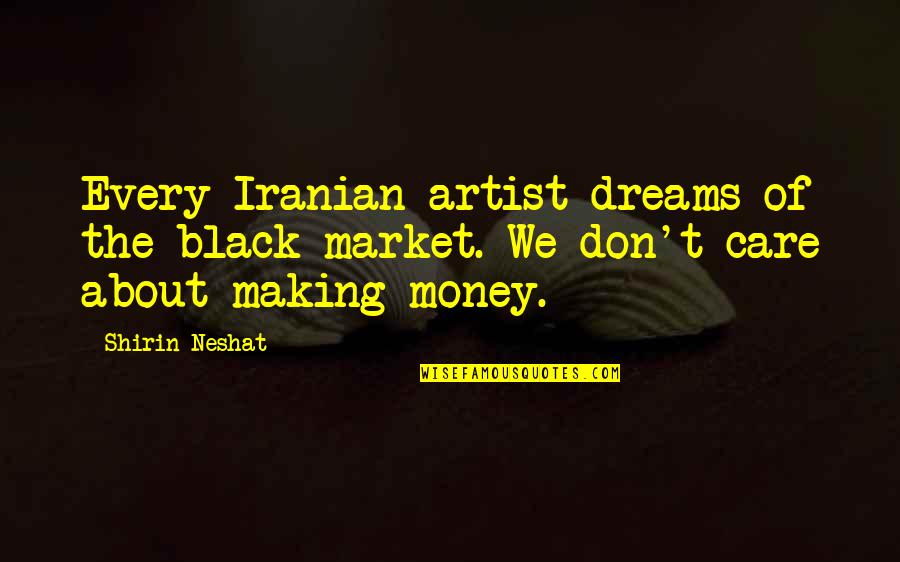 All I Care About Is My Money Quotes By Shirin Neshat: Every Iranian artist dreams of the black market.