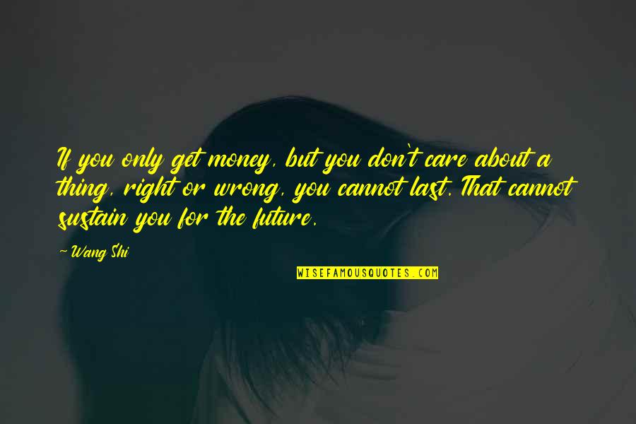 All I Care About Is My Money Quotes By Wang Shi: If you only get money, but you don't