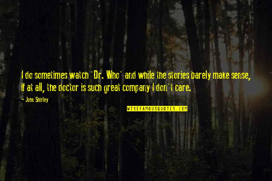 All I Do Is Care Quotes By John Shirley: I do sometimes watch 'Dr. Who' and while