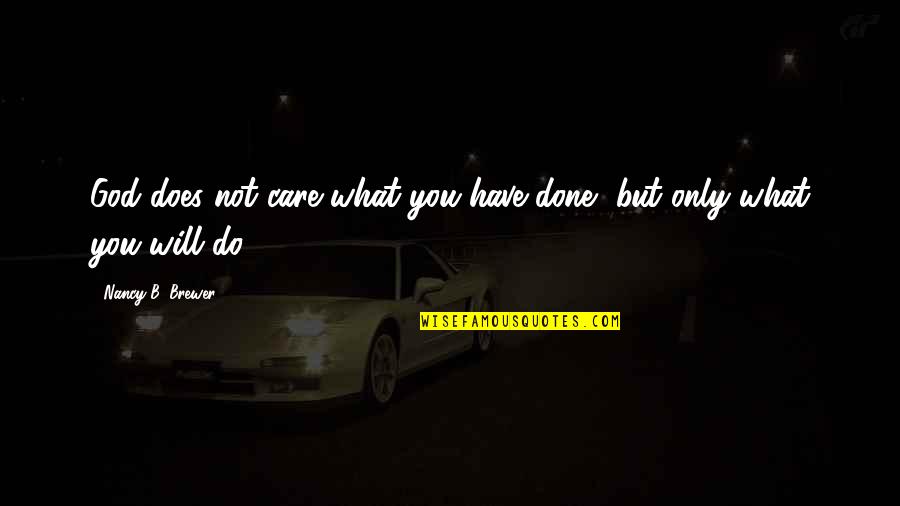 All I Do Is Care Quotes By Nancy B. Brewer: God does not care what you have done,