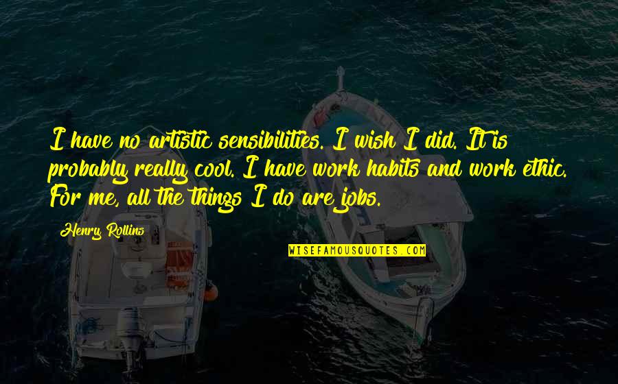 All I Do Is Work Quotes By Henry Rollins: I have no artistic sensibilities. I wish I