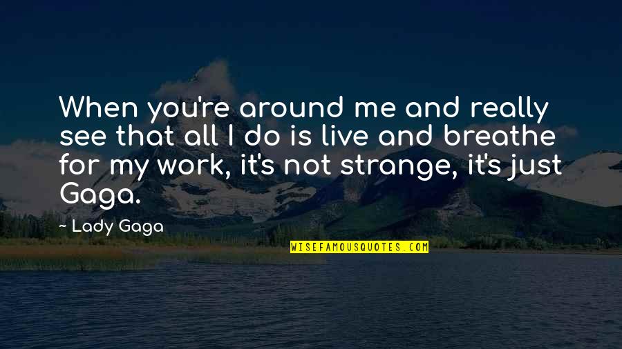 All I Do Is Work Quotes By Lady Gaga: When you're around me and really see that