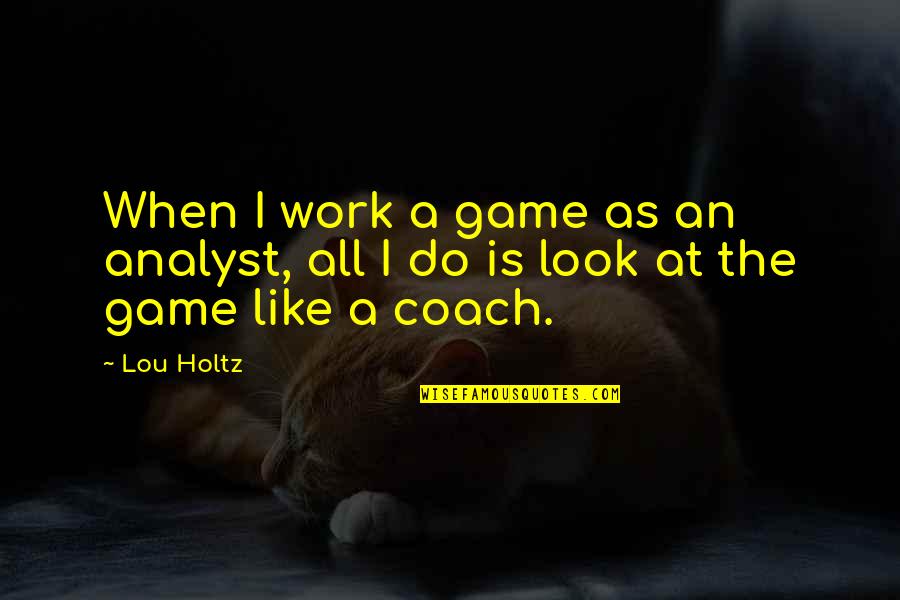 All I Do Is Work Quotes By Lou Holtz: When I work a game as an analyst,