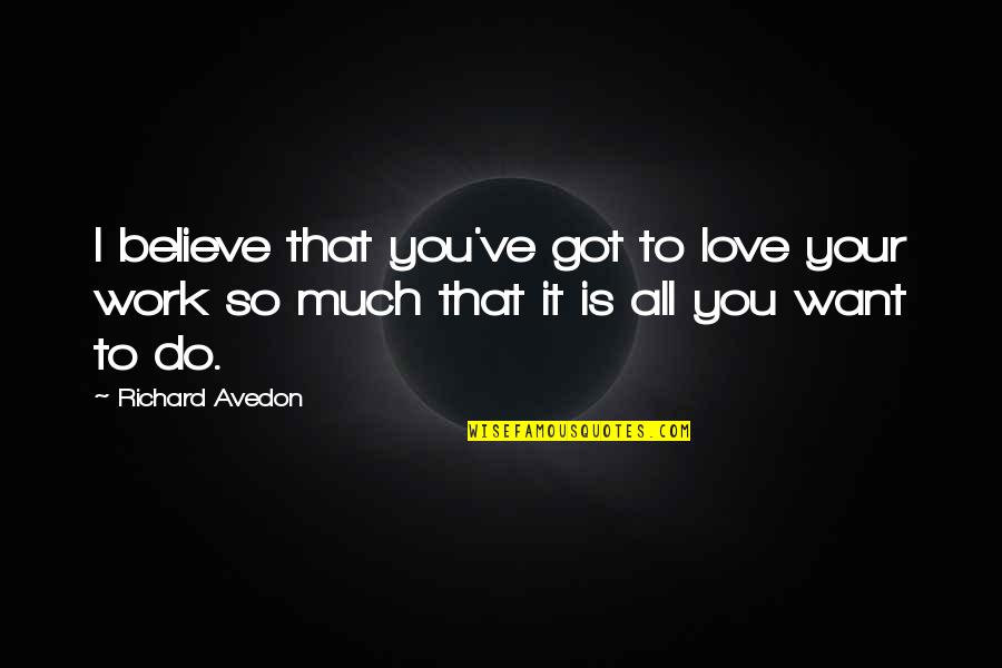 All I Do Is Work Quotes By Richard Avedon: I believe that you've got to love your