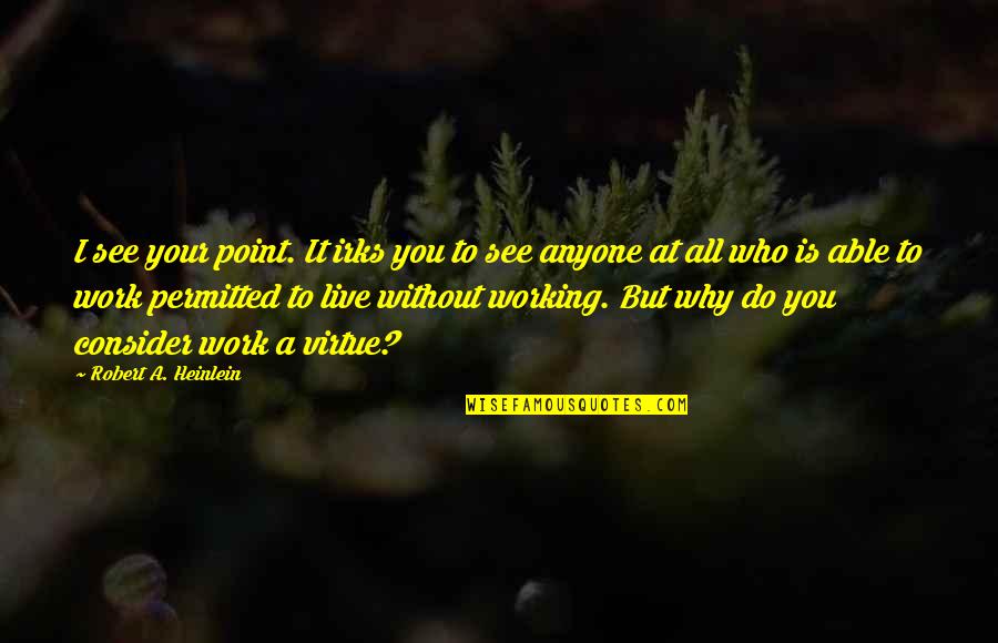 All I Do Is Work Quotes By Robert A. Heinlein: I see your point. It irks you to