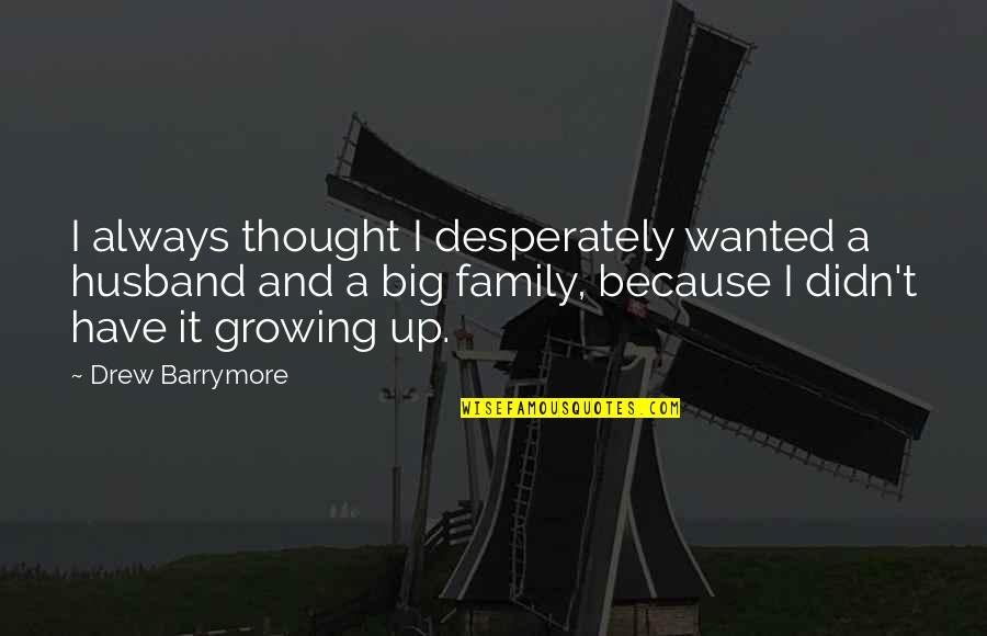 All I Ever Wanted Was A Family Quotes By Drew Barrymore: I always thought I desperately wanted a husband All I Ever Wanted Was A Family Quotes By Drew Barrymore: I always thought I desperately wanted a husband