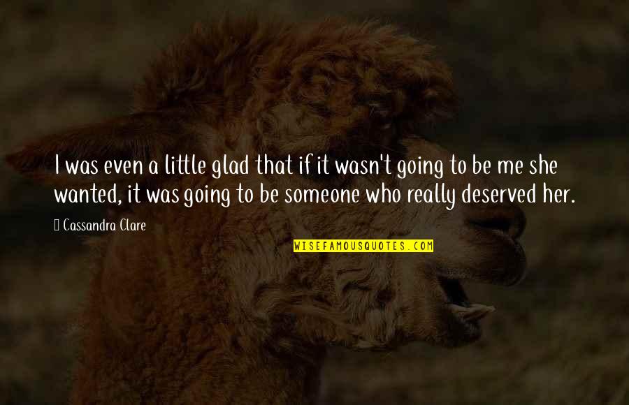 All I Ever Wanted Was Love Quotes By Cassandra Clare: I was even a little glad that if All I Ever Wanted Was Love Quotes By Cassandra Clare: I was even a little glad that if