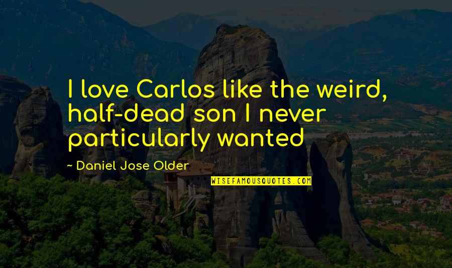 All I Ever Wanted Was Love Quotes By Daniel Jose Older: I love Carlos like the weird, half-dead son All I Ever Wanted Was Love Quotes By Daniel Jose Older: I love Carlos like the weird, half-dead son