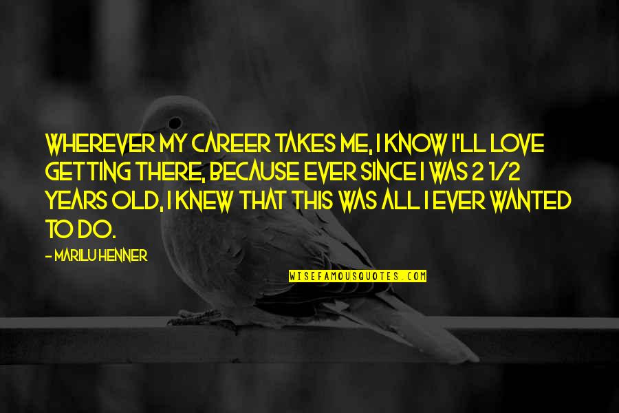 All I Ever Wanted Was Love Quotes By Marilu Henner: Wherever my career takes me, I know I'll All I Ever Wanted Was Love Quotes By Marilu Henner: Wherever my career takes me, I know I'll