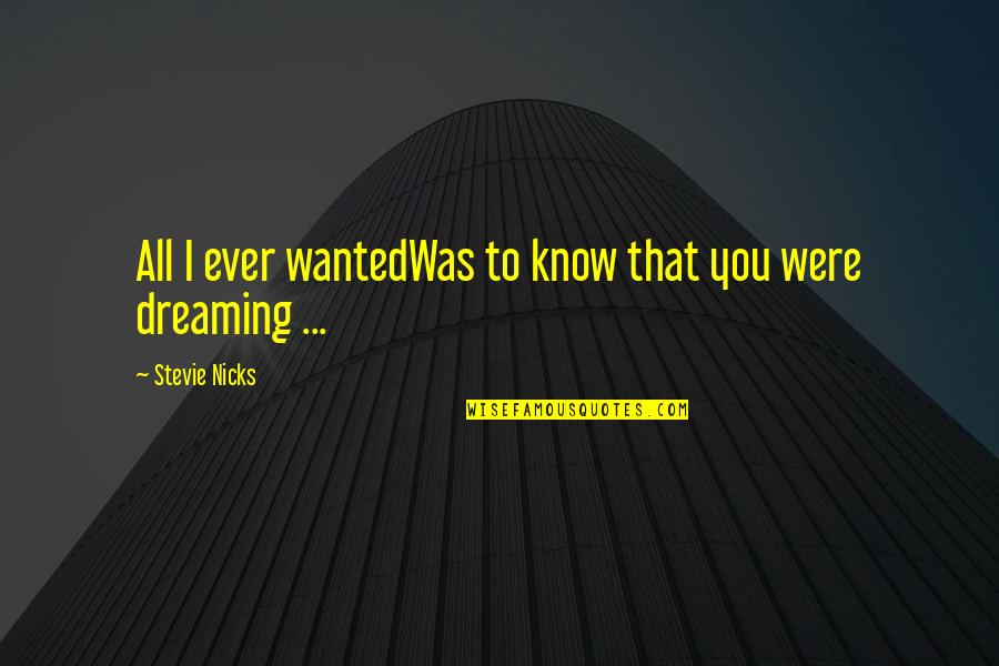 All I Ever Wanted Was You Quotes By Stevie Nicks: All I ever wantedWas to know that you All I Ever Wanted Was You Quotes By Stevie Nicks: All I ever wantedWas to know that you