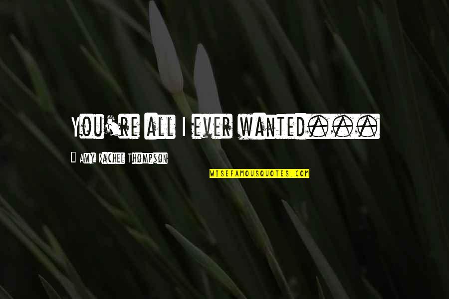All I Ever Wanted Was Your Love Quotes By Amy Rachel Thompson: You're all I ever wanted...