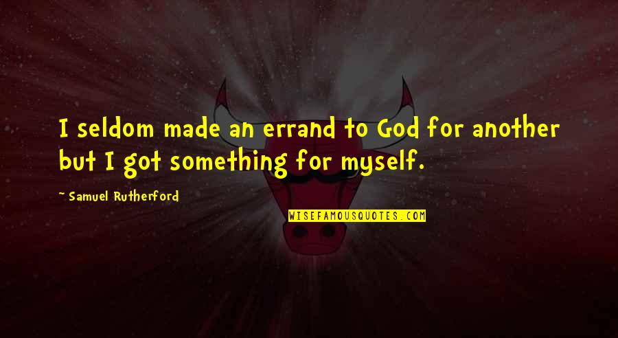 All I Got Is Myself Quotes By Samuel Rutherford: I seldom made an errand to God for