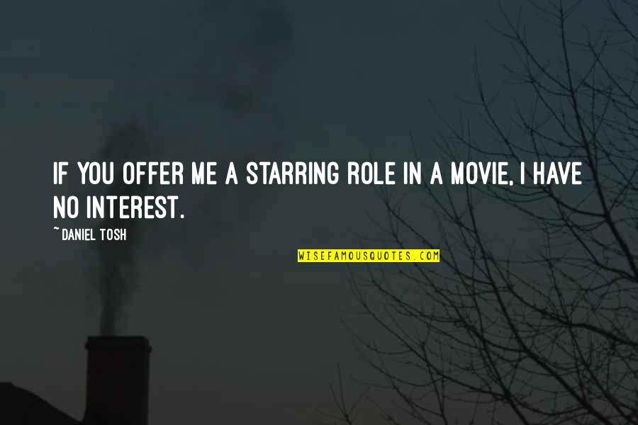 All I Have To Offer You Is Me Quotes By Daniel Tosh: If you offer me a starring role in