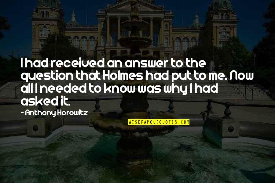 All I Know Now Quotes By Anthony Horowitz: I had received an answer to the question