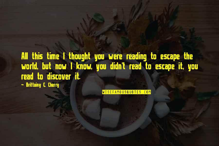All I Know Now Quotes By Brittainy C. Cherry: All this time I thought you were reading