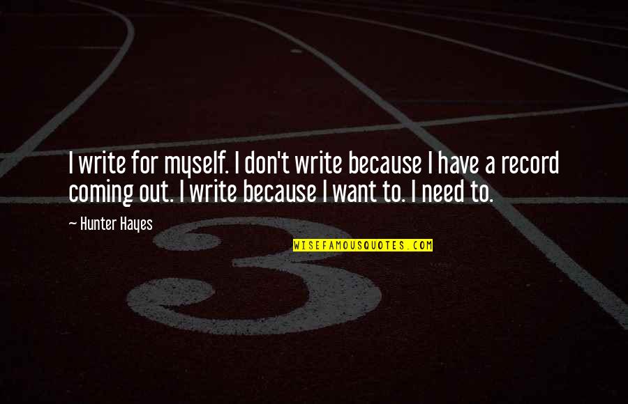 All I Need Is Myself Quotes By Hunter Hayes: I write for myself. I don't write because