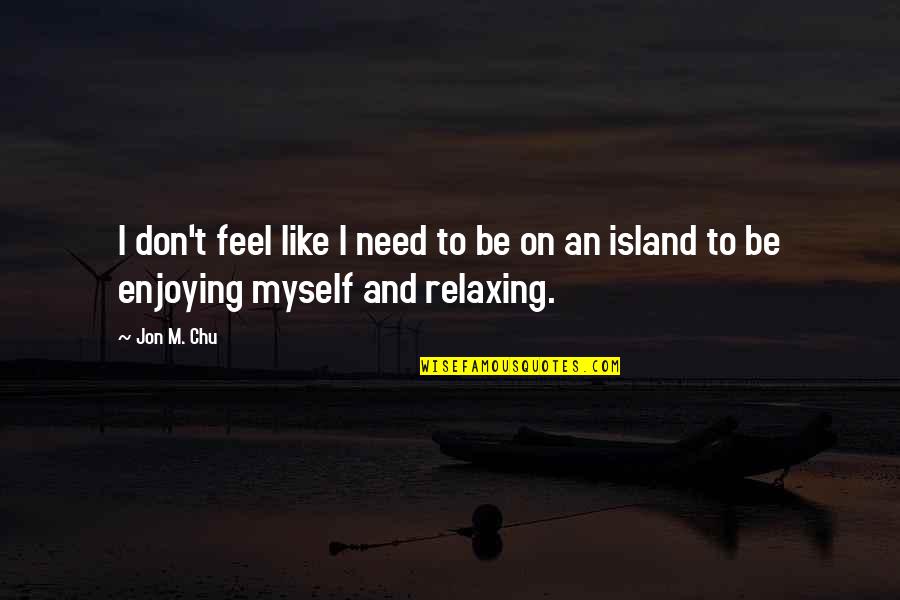 All I Need Is Myself Quotes By Jon M. Chu: I don't feel like I need to be