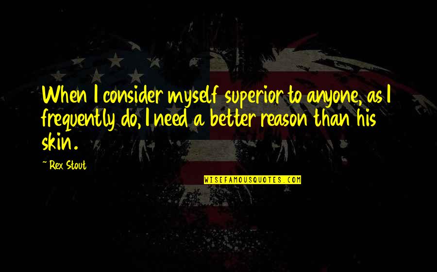 All I Need Is Myself Quotes By Rex Stout: When I consider myself superior to anyone, as