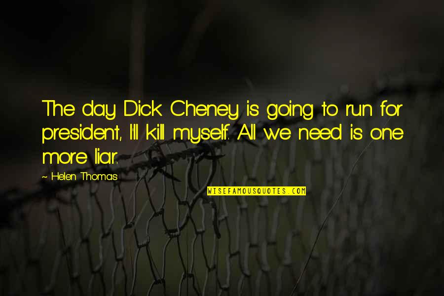 All I Need Is Quotes By Helen Thomas: The day Dick Cheney is going to run