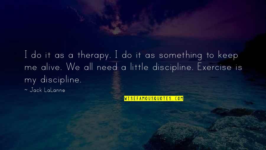 All I Need Is Quotes By Jack LaLanne: I do it as a therapy. I do