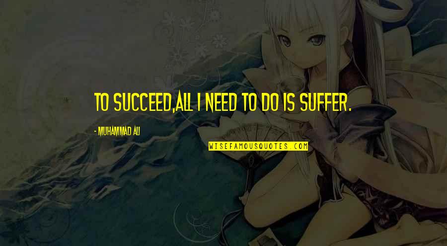 All I Need Is Quotes By Muhammad Ali: To succeed,all I need to do is suffer.