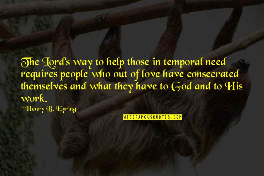 All I Need Is You Lord Quotes By Henry B. Eyring: The Lord's way to help those in temporal