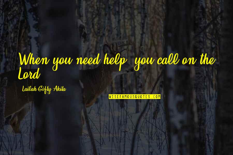 All I Need Is You Lord Quotes By Lailah Gifty Akita: When you need help, you call on the