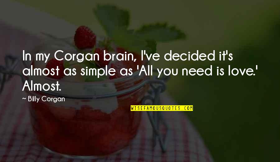 All I Need Love Quotes By Billy Corgan: In my Corgan brain, I've decided it's almost
